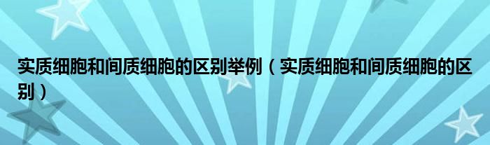 实质细胞和间质细胞的区别举例（实质细胞和间质细胞的区别）