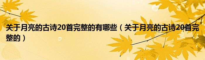 关于月亮的古诗20首完整的有哪些（关于月亮的古诗20首完整的）