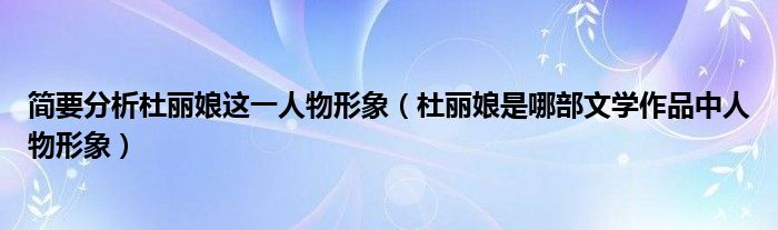 简要分析杜丽娘这一人物形象（杜丽娘是哪部文学作品中人物形象）