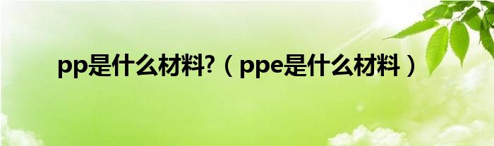 pp是什么材料?（ppe是什么材料）