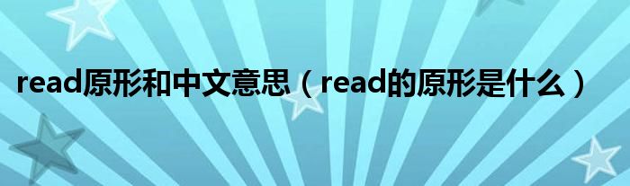 read原形和中文意思（read的原形是什么）