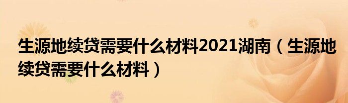 生源地续贷需要什么材料2021湖南（生源地续贷需要什么材料）