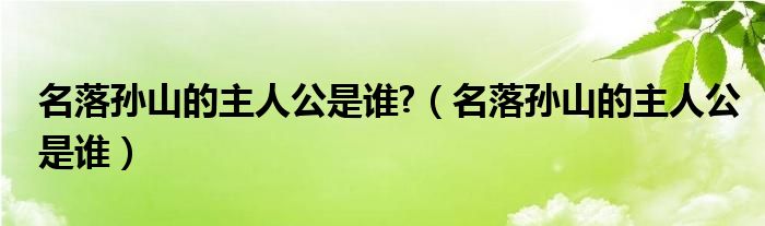 名落孙山的主人公是谁?（名落孙山的主人公是谁）