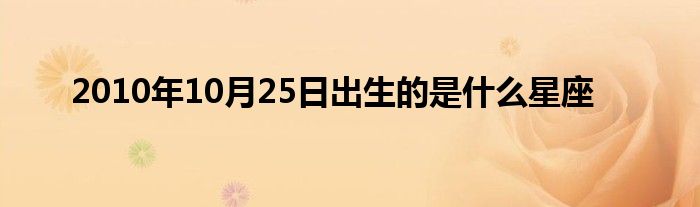 2010年10月25日出生的是什么星座