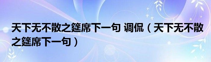 天下无不散之筵席下一句 调侃（天下无不散之筵席下一句）