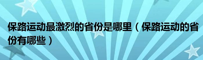 保路运动最激烈的省份是哪里（保路运动的省份有哪些）