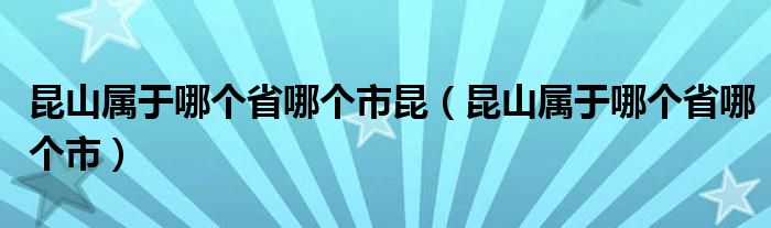 昆山属于哪个省哪个市昆（昆山属于哪个省哪个市）