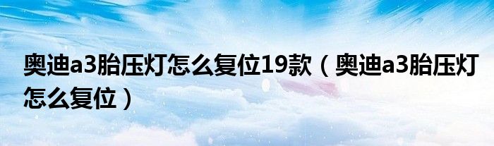 奥迪a3胎压灯怎么复位19款（奥迪a3胎压灯怎么复位）