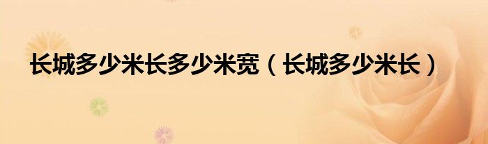 长城多少米长多少米宽（长城多少米长）