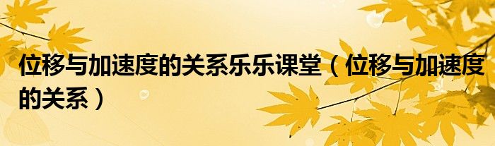 位移与加速度的关系乐乐课堂（位移与加速度的关系）