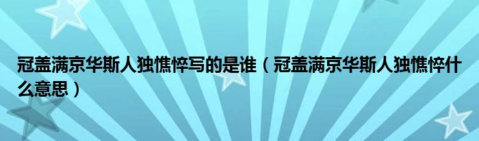 冠盖满京华斯人独憔悴写的是谁（冠盖满京华斯人独憔悴什么意思）