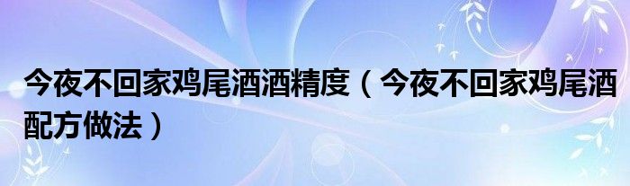 今夜不回家鸡尾酒酒精度（今夜不回家鸡尾酒配方做法）