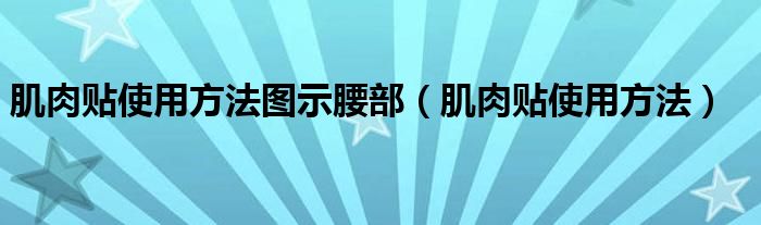 肌肉贴使用方法图示腰部（肌肉贴使用方法）