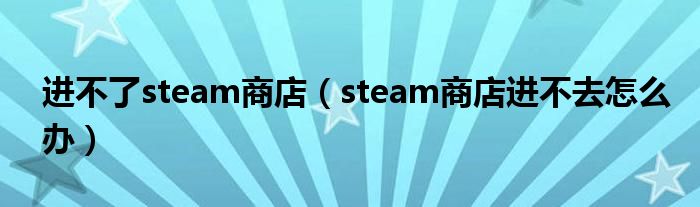 进不了steam商店（steam商店进不去怎么办）