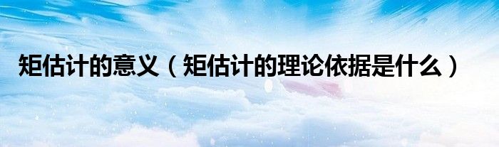 矩估计的意义（矩估计的理论依据是什么）