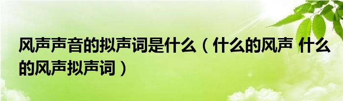 风声声音的拟声词是什么（什么的风声 什么的风声拟声词）