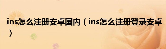 ins怎么注册安卓国内（ins怎么注册登录安卓）