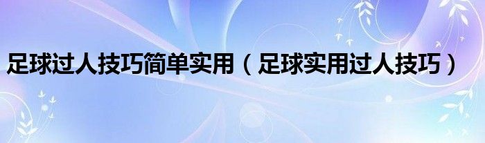 足球过人技巧简单实用（足球实用过人技巧）