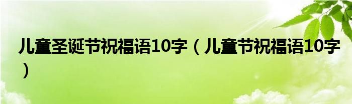 儿童圣诞节祝福语10字（儿童节祝福语10字）