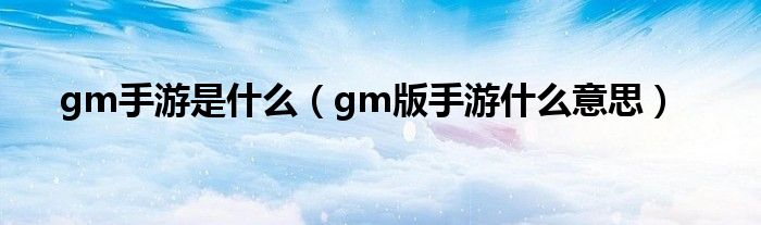 gm手游是什么（gm版手游什么意思）