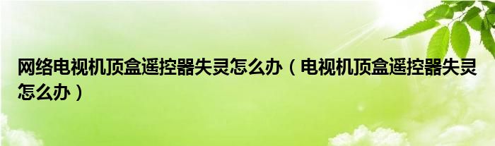 网络电视机顶盒遥控器失灵怎么办（电视机顶盒遥控器失灵怎么办）