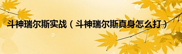 斗神瑞尔斯实战（斗神瑞尔斯真身怎么打）