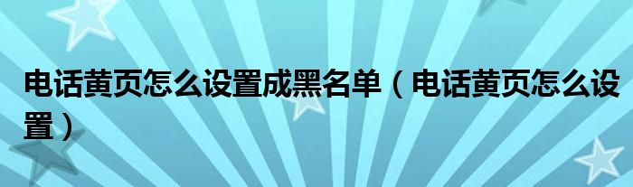 电话黄页怎么设置成黑名单（电话黄页怎么设置）