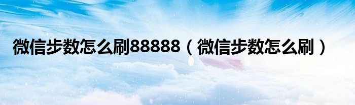 微信步数怎么刷88888（微信步数怎么刷）