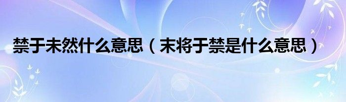 禁于未然什么意思（末将于禁是什么意思）