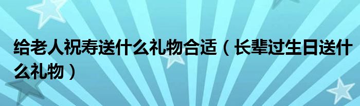 给老人祝寿送什么礼物合适（长辈过生日送什么礼物）