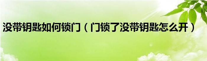 没带钥匙如何锁门（门锁了没带钥匙怎么开）