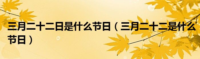 三月二十二日是什么节日（三月二十二是什么节日）