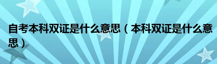 自考本科双证是什么意思（本科双证是什么意思）