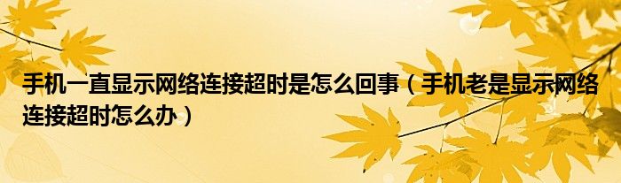 手机一直显示网络连接超时是怎么回事（手机老是显示网络连接超时怎么办）