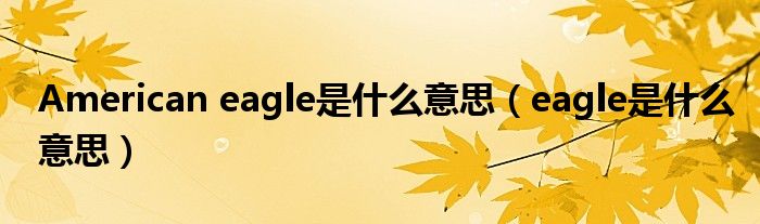 American eagle是什么意思（eagle是什么意思）