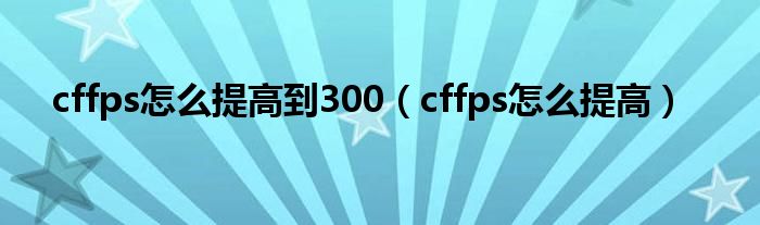 cffps怎么提高到300（cffps怎么提高）