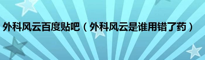 外科风云百度贴吧（外科风云是谁用错了药）