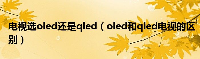 电视选oled还是qled（oled和qled电视的区别）