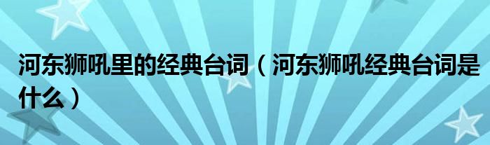 河东狮吼里的经典台词（河东狮吼经典台词是什么）