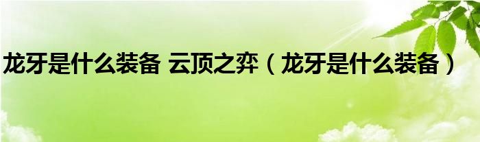 龙牙是什么装备 云顶之弈（龙牙是什么装备）