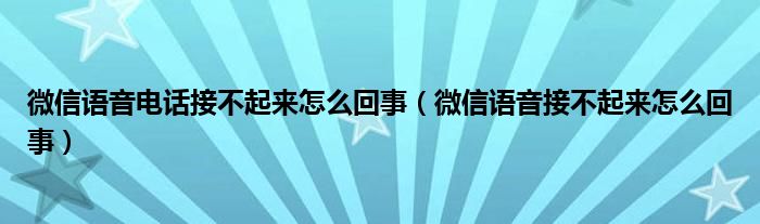 微信语音电话接不起来怎么回事（微信语音接不起来怎么回事）