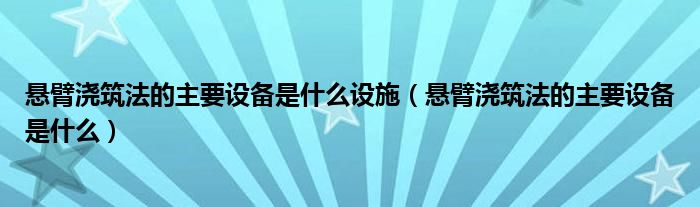 悬臂浇筑法的主要设备是什么设施（悬臂浇筑法的主要设备是什么）