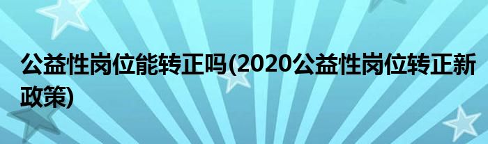 公益性岗位能转正吗(2020公益性岗位转正新政策)