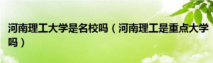 河南理工大学是名校吗（河南理工是重点大学吗）