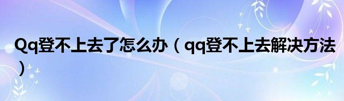 Qq登不上去了怎么办（qq登不上去解决方法）