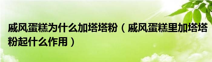 戚风蛋糕为什么加塔塔粉（戚风蛋糕里加塔塔粉起什么作用）