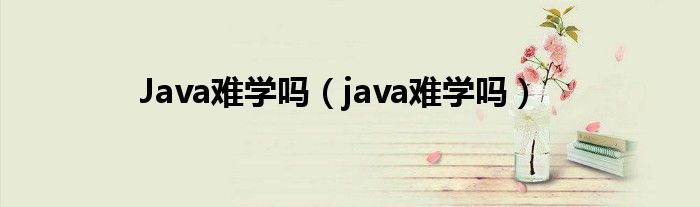 Java难学吗（java难学吗）