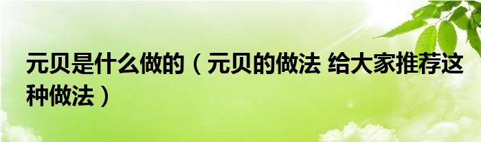 元贝是什么做的（元贝的做法 给大家推荐这种做法）