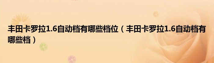 丰田卡罗拉1.6自动档有哪些档位（丰田卡罗拉1.6自动档有哪些档）