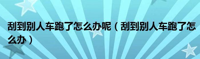 刮到别人车跑了怎么办呢（刮到别人车跑了怎么办）